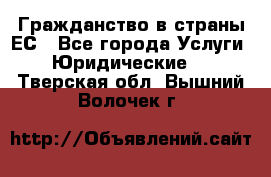 Гражданство в страны ЕС - Все города Услуги » Юридические   . Тверская обл.,Вышний Волочек г.